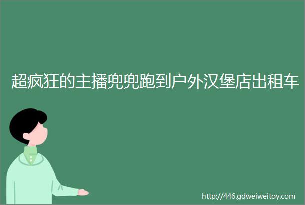 超疯狂的主播兜兜跑到户外汉堡店出租车