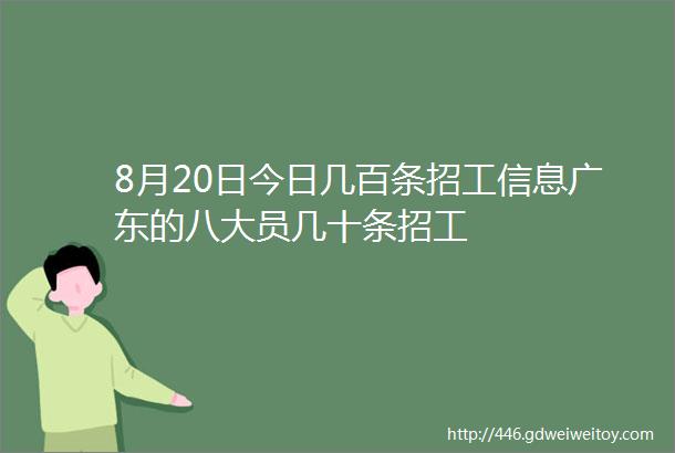 8月20日今日几百条招工信息广东的八大员几十条招工